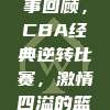 930赛事回顾，CBA经典逆转比赛，激情四溢的篮球盛宴🔥