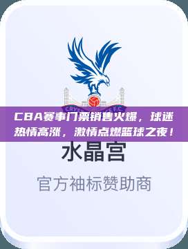 CBA赛事门票销售火爆，球迷热情高涨，激情点燃篮球之夜！