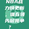 NBA战力榜更新，谁在领先层竞争？📈