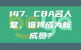 147. CBA名人堂，谁将成为新成员？