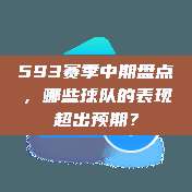 593赛季中期盘点，哪些球队的表现超出预期？