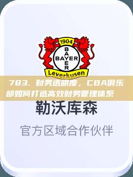 783. 财务透明度，CBA俱乐部如何打造高效财务管理体系📊