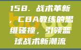 158. 战术革新，CBA教练的思维碰撞，引领篮球战术新潮流