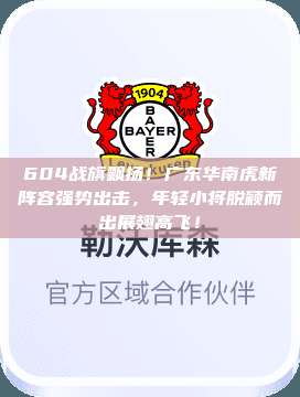 604战旗飘扬！广东华南虎新阵容强势出击，年轻小将脱颖而出展翅高飞！