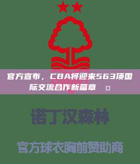 官方宣布，CBA将迎来563项国际交流合作新篇章🤝