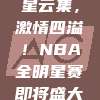 🌟 明星云集，激情四溢！NBA全明星赛即将盛大启幕！