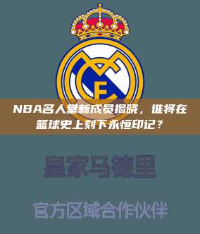 NBA名人堂新成员揭晓，谁将在篮球史上刻下永恒印记？