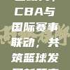 693项目助力，CBA与国际赛事联动，共筑篮球发展新篇章🌐