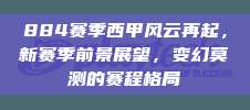 884赛季西甲风云再起，新赛季前景展望，变幻莫测的赛程格局