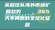 英超球队海外市场扩展趋势📈，365天不间断的全球化征程