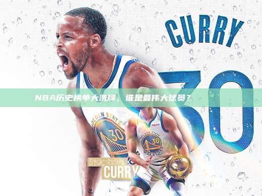 NBA历史榜单大洗牌，谁是最伟大球员？🏅📜