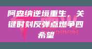 阿森纳逆境重生，关键时刻反弹点燃争四希望