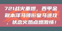 721战火重燃，西甲金靴本泽马领衔皇马进攻，状态火热点燃激情！