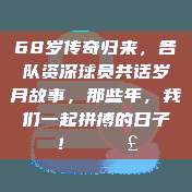 68岁传奇归来，各队资深球员共话岁月故事，那些年，我们一起拼搏的日子！✍️🗣️