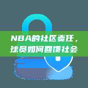 NBA的社区责任，球员如何回馈社会