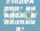 238战史再添辉煌？曼城客场出击，能否延续胜利脚步？