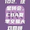 102. 球星转会，CBA夏季交易大戏回顾