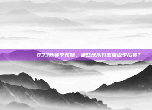 📊🏆 833新赛季预测，哪些球队有望重返季后赛？