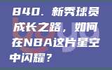 840. 新秀球员成长之路，如何在NBA这片星空中闪耀？🌟📖