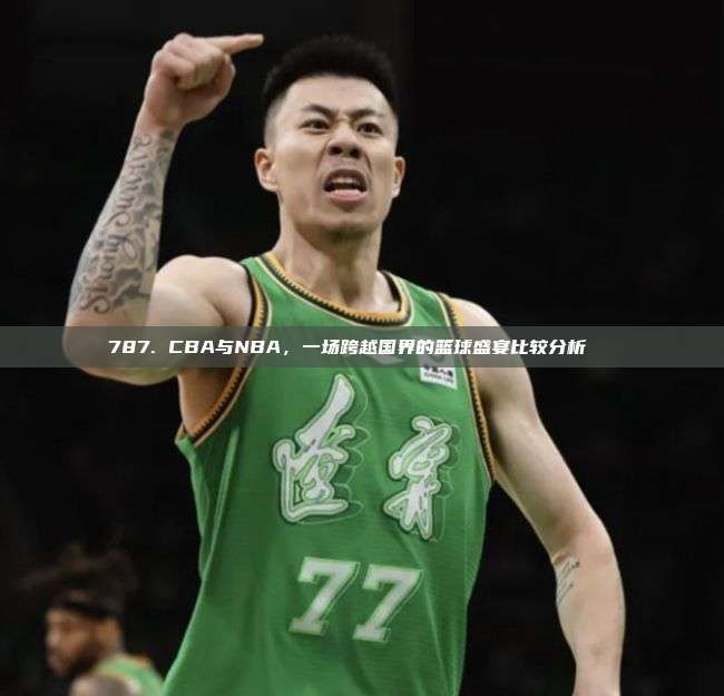 787. CBA与NBA，一场跨越国界的篮球盛宴比较分析🌐