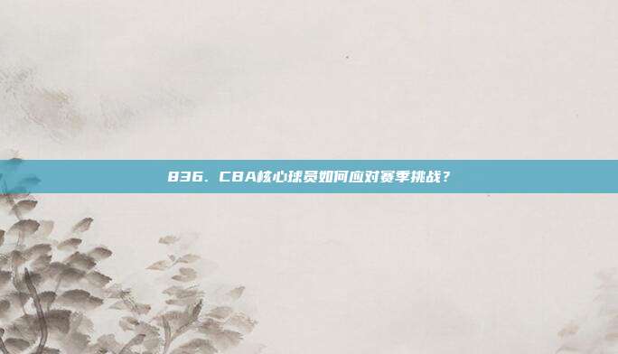 836. CBA核心球员如何应对赛季挑战？