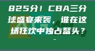 825分！CBA三分球盛宴来袭，谁在这场狂欢中独占鳌头？🎯