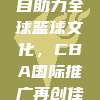 698项目助力全球篮球文化，CBA国际推广再创佳绩！