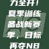 字母哥火力全开！夏季训练备战新赛季，目标再夺NBA冠军！