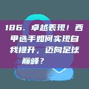 186. 卓越表现！西甲选手如何实现自我提升，迈向足球巅峰？📈✨