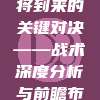 945，即将到来的关键对决——战术深度分析与前瞻布局