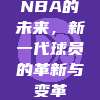 NBA的未来，新一代球员的革新与变革