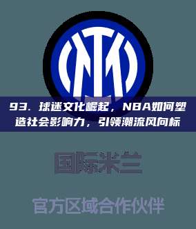 93. 球迷文化崛起，NBA如何塑造社会影响力，引领潮流风向标