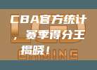 CBA官方统计，赛季得分王揭晓！👑