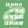 CBA对比NBA，中美篮球发展路径的深度剖析