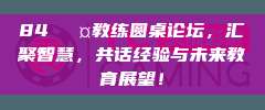 84🎤教练圆桌论坛，汇聚智慧，共话经验与未来教育展望！