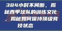 384小时不间断，揭秘西甲球队的训练文化，揭秘如何保持顶级竞技状态🏋️