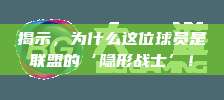 揭示，为什么这位球员是联盟的‘隐形战士’！