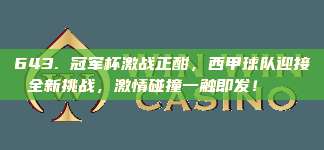 643. 冠军杯激战正酣，西甲球队迎接全新挑战，激情碰撞一触即发！🌟