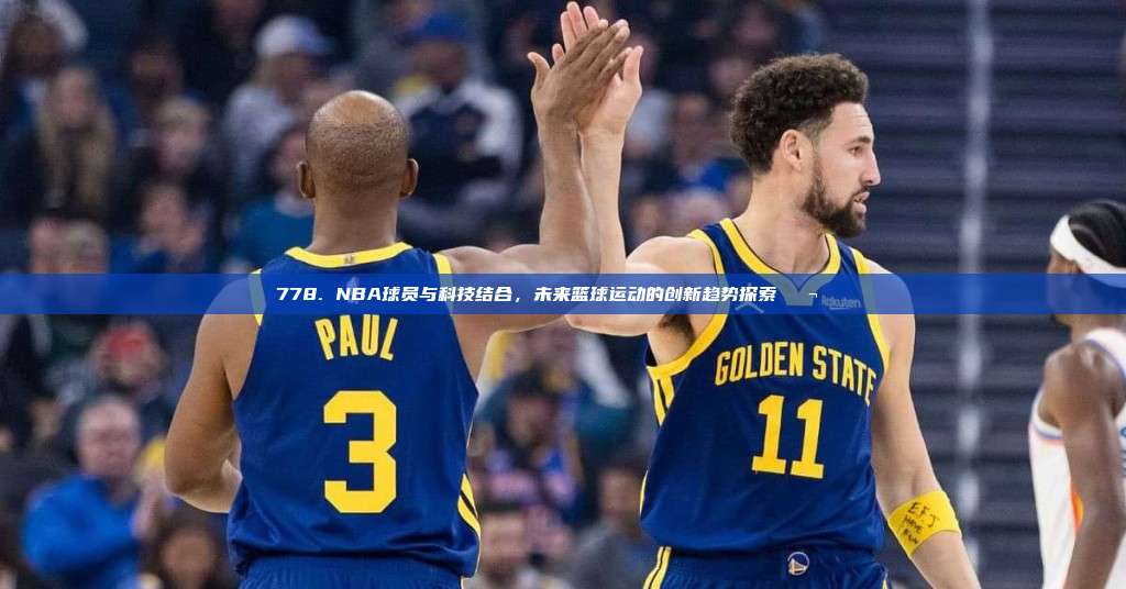 778. NBA球员与科技结合，未来篮球运动的创新趋势探索🔬🌍