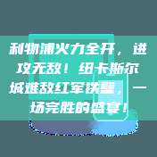 利物浦火力全开，进攻无敌！纽卡斯尔城难敌红军铁壁，一场完胜的盛宴！