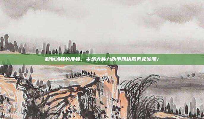 利物浦强势反弹，主场大胜力助争四格局再起波澜！