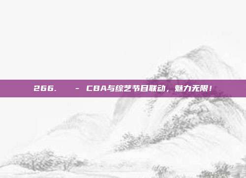 266. 🎭 CBA与综艺节目联动，魅力无限！