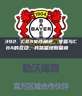 392. CBA女性角色，女篮与CBA的互动，共筑篮球新篇章💁‍♀️