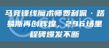 马竞锋线魔术师费利佩·路易斯再创辉煌，296场里程碑爆发不断