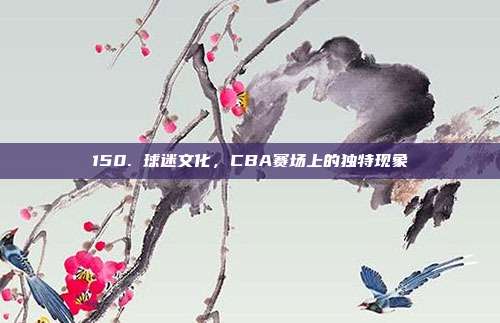 150. 球迷文化，CBA赛场上的独特现象