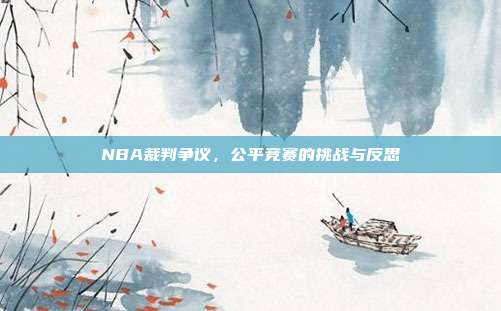 NBA裁判争议，公平竞赛的挑战与反思