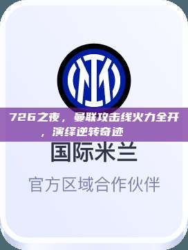 726之夜，曼联攻击线火力全开，演绎逆转奇迹 🎇